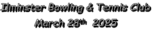 Ilminster Bowling & Tennis Club
March 28th  2025